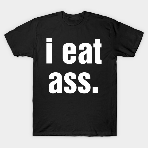 I Eat Ass Funny T Shirt Teepublic 4831